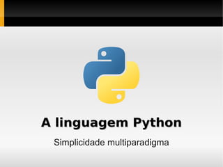 A linguagem Python
 Simplicidade multiparadigma
 