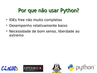 Por que não usar Python?Por que não usar Python?

IDEs free não muito completas

Desempenho relativamente baixo

Necessidade de bom senso, liberdade ao
extremo
 
