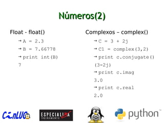 Números(2)Números(2)
︅
Float - float()
→ A = 2.3
→ B = 7.66778
→ print int(B)
7
︅
Complexos – complex()
→ C = 3 + 2j
→ C1 = complex(3,2)
→ print c.conjugate()
(3-2j)
→ print c.imag
3.0
→ print c.real
2.0
 