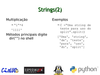 Strings(2)Strings(2)
︅
Multiplicação
→ “1”*4
'1111'
︅
Métodos principais digite
dir(“”) no shell
︅
Exemplos
→ C =“Uma string de
teste para uso do
split”.split()
['Uma', 'string',
'de', 'teste',
'para', 'uso',
'do', 'split']
 