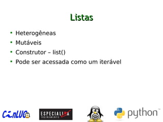 ListasListas

Heterogêneas

Mutáveis

Construtor – list()

Pode ser acessada como um iterável
 