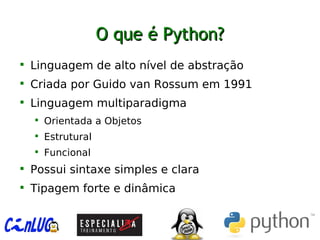 O que é Python?O que é Python?

Linguagem de alto nível de abstração

Criada por Guido van Rossum em 1991

Linguagem multiparadigma

Orientada a Objetos

Estrutural

Funcional

Possui sintaxe simples e clara

Tipagem forte e dinâmica
 