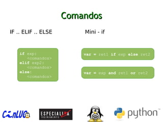 ComandosComandos
︅
IF .. ELIF .. ELSE ︅
Mini - if
if exp:
<comandos>
elif exp2:
<comandos>
else:
<comandos>
var = ret1 if exp else ret2
var = exp and ret1 or ret2
 
