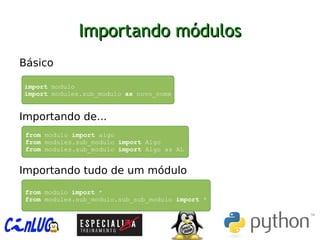 Importando módulosImportando módulos
︅
Básico
︅
︅
︅
Importando de...
︅
︅
︅
Importando tudo de um módulo
import modulo
import modules.sub_modulo as novo_nome
from modulo import algo
from modules.sub_modulo import Algo
from modules.sub_modulo import Algo as AL
from modulo import *
from modules.sub_modulo.sub_sub_modulo import *
 