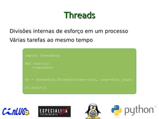 ThreadsThreads
︅
Divisões internas de esforço em um processo
︅
Várias tarefas ao mesmo tempo
︅
import threading
def func(c):
<comandos>
th = threading.Thread(target=func, args=func_args)
th.start()
 