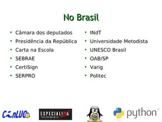 No BrasilNo Brasil

Câmara dos deputados

Presidência da República

Carta na Escola

SEBRAE

CertiSign

SERPRO

INdT

Universidade Metodista

UNESCO Brasil

OAB/SP

Varig

Politec
 