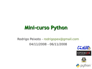 Mini-curso PythonMini-curso Python
Rodrigo Peixoto - rodrigopex@gmail.com
04/11/2008 - 06/11/2008
 