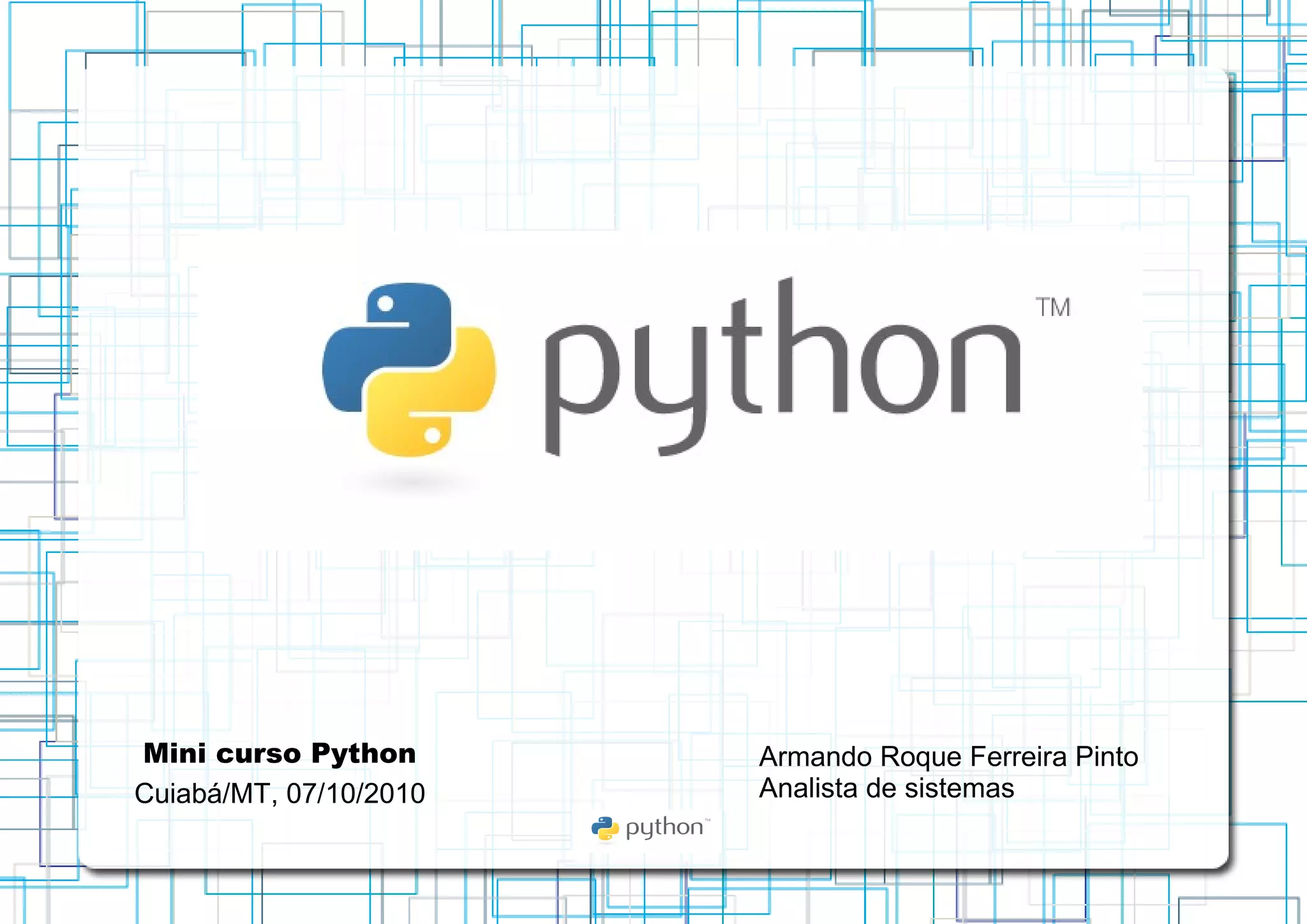 Mini curso Python Cuiabá/MT, 07/10/2010 Armando Roque Ferreira Pinto Analista de sistemas 