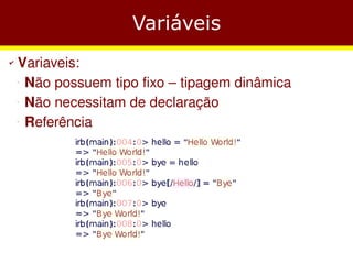 Variáveis
✔   Variaveis:
    −
     Não possuem tipo fixo – tipagem dinâmica
    −
     Não necessitam de declaração
    −
     Referência
 