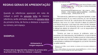 Quando as referências aparecem em nota de
rodapé a partir da segunda linha da mesma
referência, serão alinhadas abaixo da primeira letra
da primeira linha, de forma a destacar o expoente
ou número, sem espaço.
EXEMPLO:
Alinhamento à
margem esquerda
Primeira letra da segunda linha embaixo da primeira letra
da primeira linha, de forma a destacar o expoente.
REGRAS GERAIS DE APRESENTAÇÃO
 