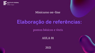 pontos básicos e úteis
Elaboração de referências:
AULA 01
Minicurso on-line
2021
 
