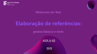 Elaboração de referências:
AULA 02
Minicurso on-line
2021
pontos básicos e úteis
 