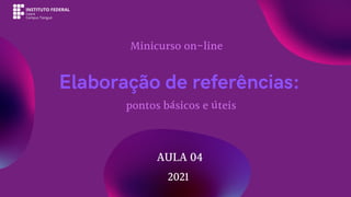Elaboração de referências:
AULA 04
Minicurso on-line
2021
pontos básicos e úteis
 