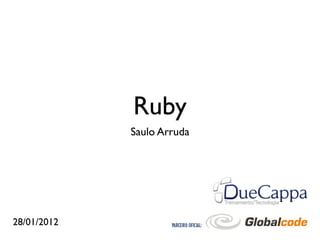 Ruby
             Saulo Arruda




28/01/2012
 