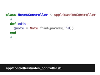 class NotesController < ApplicationController 
# ... 
def edit 
@note = Note.find(params[:id]) 
end 
# ... 
app/controllers/notes_controller.rb 
 