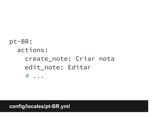 pt-BR: 
actions: 
create_note: Criar nota 
edit_note: Editar 
# ... 
config/locales/pt-BR.yml 
 