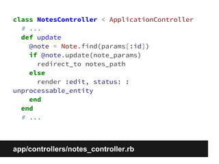 class NotesController < ApplicationController 
# ... 
def update 
@note = Note.find(params[:id]) 
if @note.update(note_params) 
redirect_to notes_path 
else 
render :edit, status: : 
unprocessable_entity 
end 
end 
# ... 
app/controllers/notes_controller.rb 
 