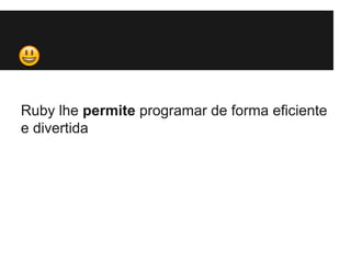 Ruby lhe permite programar de forma eficiente 
e divertida 
 