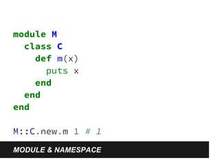 module M 
class C 
def m(x) 
puts x 
end 
end 
end 
M::C.new.m 1 # 1 
MODULE & NAMESPACE 
 
