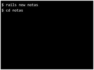 $ rails new notas 
$ cd notas 
 