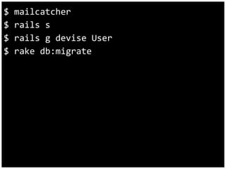 $ mailcatcher 
$ rails s 
$ rails g devise User 
$ rake db:migrate 
 