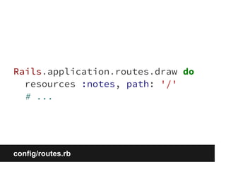Rails.application.routes.draw do 
resources :notes, path: '/' 
# ... 
config/routes.rb 
 