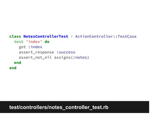 class NotesControllerTest < ActionController::TestCase 
test 'index' do 
get :index 
assert_response :success 
assert_not_nil assigns(:notes) 
end 
end 
test/controllers/notes_controller_test.rb 
 