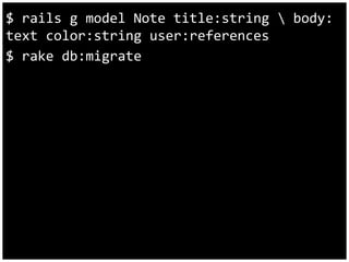 $ rails g model Note title:string  body: 
text color:string user:references 
$ rake db:migrate 
 