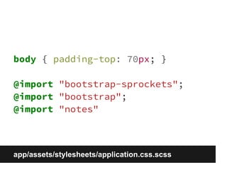 body { padding-top: 70px; } 
@import "bootstrap-sprockets"; 
@import "bootstrap"; 
@import "notes" 
app/assets/stylesheets/application.css.scss 
 