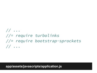 // ... 
//= require turbolinks 
//= require bootstrap-sprockets 
// ... 
app/assets/javascripts/application.js 
 