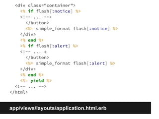 <div class="container"> 
<% if flash[:notice] %> 
<!-- ... --> 
</button> 
<%= simple_format flash[:notice] %> 
</div> 
<% end %> 
<% if flash[:alert] %> 
<!-- ... → 
</button> 
<%= simple_format flash[:alert] %> 
</div> 
<% end %> 
<%= yield %> 
<!-- ... --> 
</html> 
app/views/layouts/application.html.erb 
 