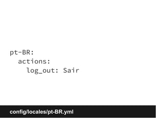 pt-BR: 
actions: 
log_out: Sair 
config/locales/pt-BR.yml 
 