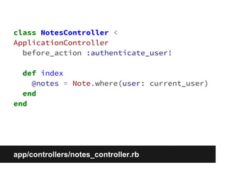 class NotesController < 
ApplicationController 
before_action :authenticate_user! 
def index 
@notes = Note.where(user: current_user) 
end 
end 
app/controllers/notes_controller.rb 
 