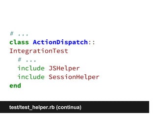 # ... 
class ActionDispatch:: 
IntegrationTest 
# ... 
include JSHelper 
include SessionHelper 
end 
test/test_helper.rb (continua) 
 
