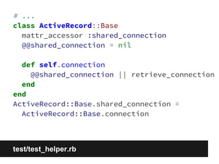 # ... 
class ActiveRecord::Base 
mattr_accessor :shared_connection 
@@shared_connection = nil 
def self.connection 
@@shared_connection || retrieve_connection 
end 
end 
ActiveRecord::Base.shared_connection = 
ActiveRecord::Base.connection 
test/test_helper.rb 
 