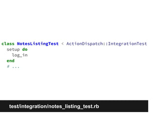 class NotesListingTest < ActionDispatch::IntegrationTest 
setup do 
log_in 
end 
# ... 
test/integration/notes_listing_test.rb 
 