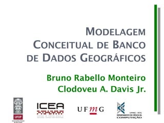 MODELAGEM
CONCEITUAL DE BANCO
DE DADOS GEOGRÁFICOS
Bruno Rabello Monteiro
Clodoveu A. Davis Jr.
 