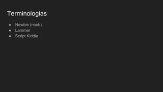 Terminologias
● Newbie (noob)
● Lammer
● Script Kiddie
 