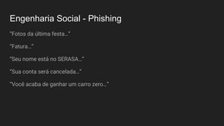 Engenharia Social - Phishing
“Fotos da última festa…”
“Fatura…”
“Seu nome está no SERASA…”
“Sua conta será cancelada…”
“Você acaba de ganhar um carro zero…”
 