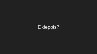 E depois?
 