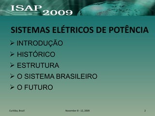 ➢ INTRODUÇÃO
➢ HISTÓRICO
➢ ESTRUTURA
➢ O SISTEMA BRASILEIRO
➢ O FUTURO
Curitiba, Brazil November 8 - 12, 2009 2
SISTEMAS ELÉTRICOS DE POTÊNCIA
 