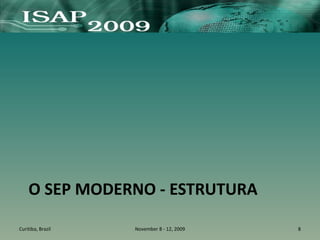 O SEP MODERNO - ESTRUTURA
Curitiba, Brazil November 8 - 12, 2009 8
 