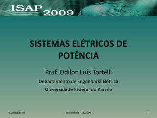 SISTEMAS ELÉTRICOS DE
POTÊNCIA
Prof. Odilon Luís Tortelli
Departamento de Engenharia Elétrica
Universidade Federal do Paraná
Curitiba, Brazil 1
November 8 - 12, 2009
 