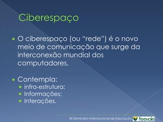 CiberespaçoO ciberespaço (ou “rede”) é o novo meio de comunicação que surge da interconexão mundial dos computadores.