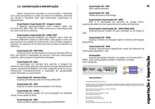13 - EXPORTAÇÃO E IMPORTAÇÃO
Vários mecanismos permitem a comunicação o SketchUp
com outros programas e a saída do produto do trabalho, de forma
que facilite o resultado final, seja importando, exportando ou
apresentando.
Exportação/importação 2D - imagem raster
É possível exportar/importar como imagem raster nos
formatos JPG, BMP, TGA, TIFF e PNG, sendo que a importação pode
ser como uma face ou textura.
Exportação/importação 2D - DWG/DXF
É possível exportar/importar um desenho como vetor em
formatos DWG/DXF, usado no CAD/COREL. Esta opção é muito útil
para exportar um modelo 3D na forma 2D, como se fosse chapado e
importar um desenho 2D do CAD servindo de base do desenho no
SketchUp.
Exportação 2D - PDF/EPS
Funciona como no caso anterior, só que em formatos PDF ou
EPS, que facilita a integridade do arquivo e dificulta manipulação
posterior, além de serem amplamente utilizadas.
Exportação 2D - Epix
A exportação em formato Epix permite a imagem ter
referências da visada, definindo seus pontos de fuga. Basicamente é
usada no programa PIRANESI, que trata o desenho de forma única,
melhorando consideravelmente a qualidade de apresentação
(www.informatix.co.uk/piranesi).
Exportação 2D - Section Slice
Exporta as linhas de corte em formato DWG/DXF.
Exportação 3D - 3DS
Exporta o modelo 3D para utilização no 3D Studio.
Exportação 3D - VRML
Permite exportar modelo 3D numa linguagem de realidade
virtual, muito usado na WEB.
Exportação 3D - OBJ
Arquivos OBJ é usado em programas da WAVEFRONT.
São modelos Kaydara.
Exportação 3D - XSI
Modelo de arquivo Soft Image.
Exportação/importação 3D - KMZ
KMZ é a informação da tachinha no Google Earth,
exportando dados do local e geometria do modelo do SketchUp
Exportação/importação 3D - 3DS/DWG/DXF
Exporta/importa modelo 3D para utilização no 3D Studio e
CAD.
Importação 3D - DEM
Importa modelos de elevação digital contendo informações
geográficas.
Importação 3D - SHP
Importa características geográficas usuais de Sistemas de
Informação Geográfica - GIS.
Animações
Exporta animações baseado nas pages, em formato AVI e
MPEG. Suas configurações também é definida no Model
Info>Tourguide.
Exportação 3D - FBX
exportaçãoeimportação
21
BIBLIOGRAFIA
Comunidades de SketchUp no Orkurt
SketchUp 3.096 - Manual de referência e Tutoriais, UNICENTRO IZABELA HENDRIX DA IGREJA METODISTA,
Curso de Arquitetura e Urbanismo - Disciplina de Informática Aplicada à Arquitetura, Traduzido por: Cecília
Santos Franco - Agosto / 2003.
SketchUp User's Guide, ©Google Inc. 2006, 6/16/2006.
http://sketchup.com/docs/
Quick Reference Card, ©Google Inc. 2006.
http://sketchup.com/docs/
Dominando o AutoCAD 2000
Omura, George. Ed. Sybex. 1999
AutoCAD 2002
Barros, José Maurício de. Ouro Preto - MG - 2002
 