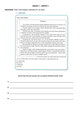 ANEXO 1 – GRUPO 1

Habilidade: Inferir informações implícitas em um texto;




                  MOTIVOS PELOS QUAIS OS ALUNOS ERRAM ESSE ITEM:


   1) ______________________________________________________________________


   2) ______________________________________________________________________


   3) ______________________________________________________________________


   4) ______________________________________________________________________
 