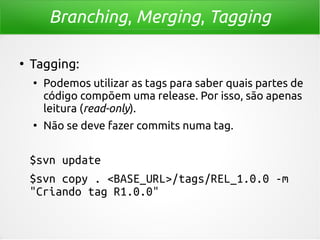 Branching, Merging, Tagging
●

Tagging:
●

●

Podemos utilizar as tags para saber quais partes de
código compõem uma relea...