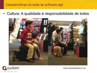 Características do teste de software ágil

• Cultura: A qualidade é responsabilidade de todos




                                             www.motivatedphotos.com
www.qualister.com.br
 