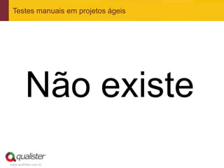Testes manuais em projetos ágeis




         Não existe
www.qualister.com.br
 