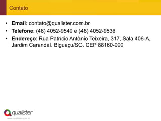 Contato

• Email: contato@qualister.com.br
• Telefone: (48) 4052-9540 e (48) 4052-9536
• Endereço: Rua Patrício Antônio Teixeira, 317, Sala 406-A,
  Jardim Carandaí. Biguaçu/SC. CEP 88160-000




www.qualister.com.br
 